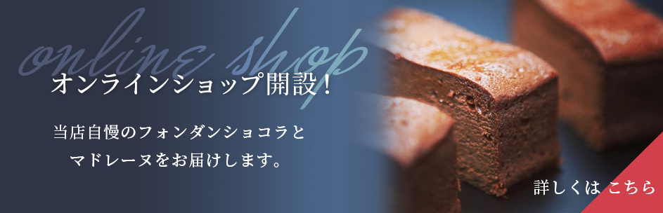 オンラインショップ開設！当店自慢のフォンダンショコラとマドレーヌをお届けします。詳しくはこちら