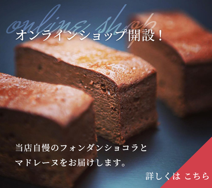 オンラインショップ開設！当店自慢のフォンダンショコラとマドレーヌをお届けします。詳しくはこちら